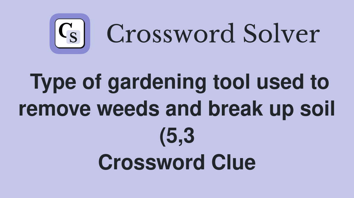 Type of gardening tool used to remove weeds and break up soil (5 3 Type of gardening tool used to remove weeds and break up soil (5 3