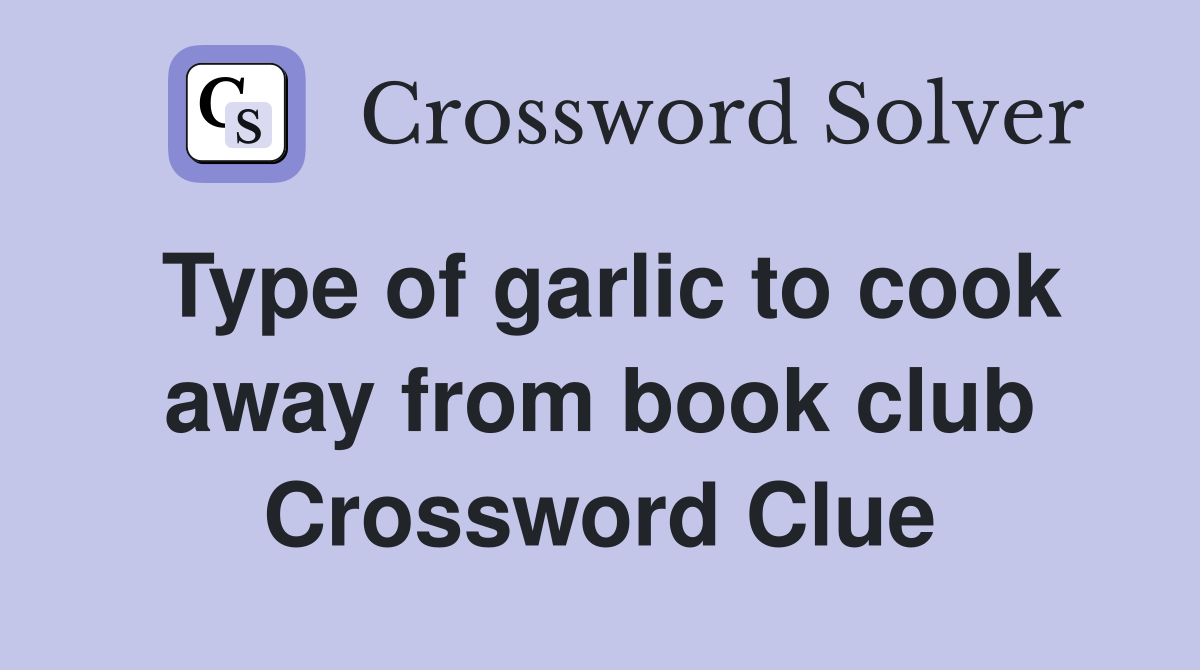 Type of garlic to cook away from book club Crossword Clue