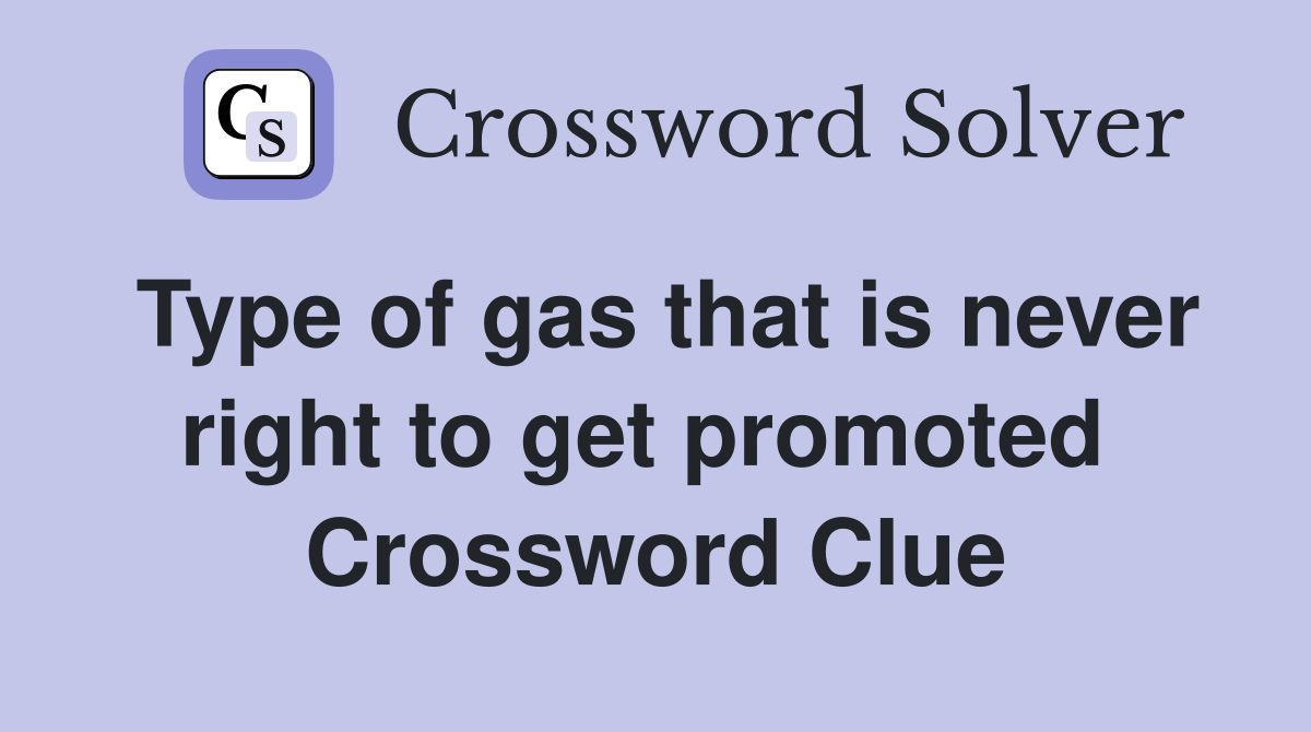 Type of gas that is never right to get promoted  Crossword Clue