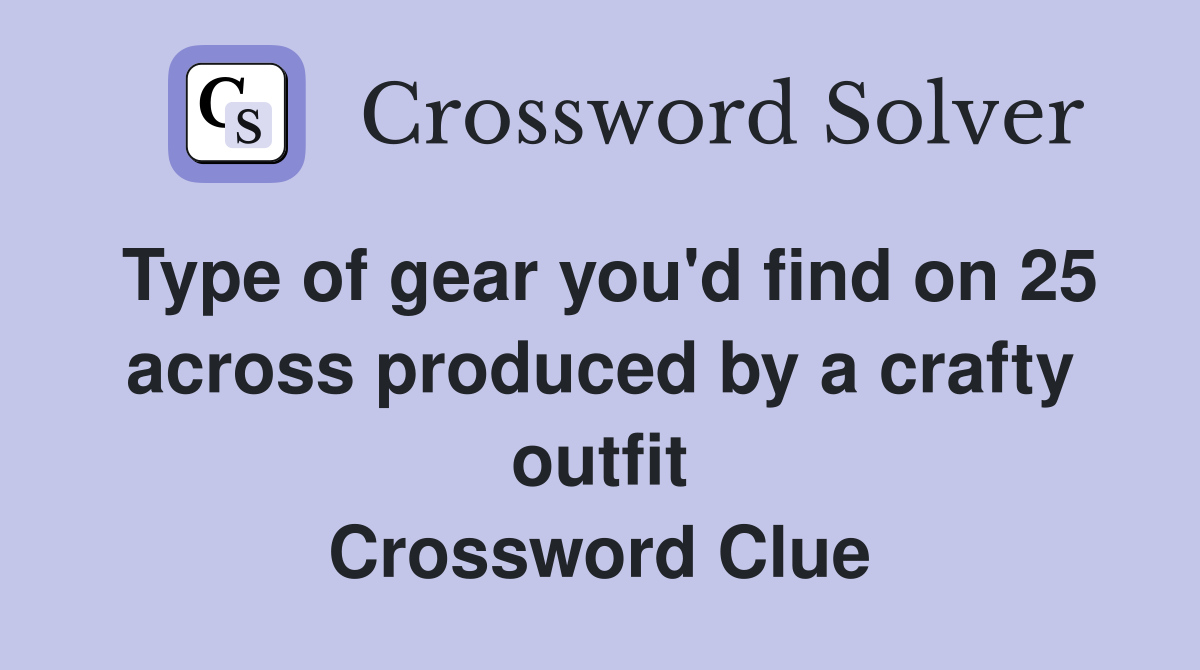 Type of gear you'd find on 25 across produced by a crafty outfit Crossword Clue