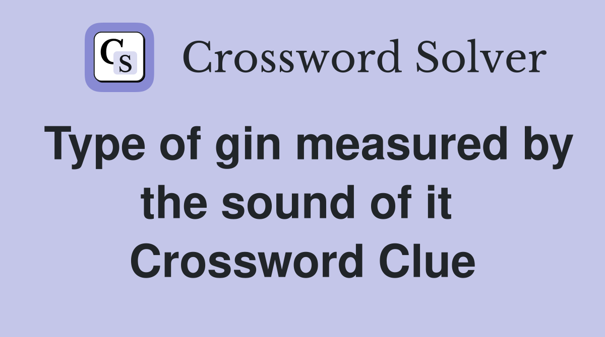 Type of gin measured by the sound of it  Crossword Clue