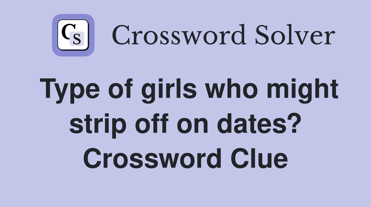 Type of girls who might strip off on dates? Crossword Clue