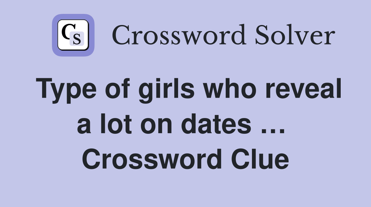 Type of girls who reveal a lot on dates …  Crossword Clue