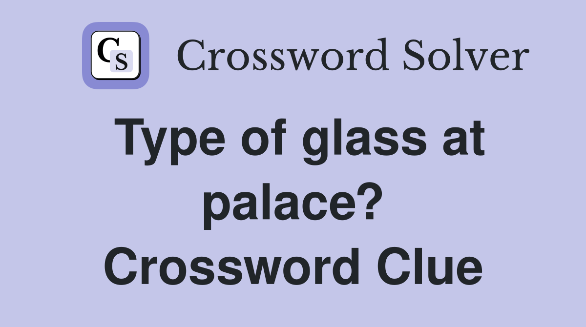 Type of glass at palace? Crossword Clue