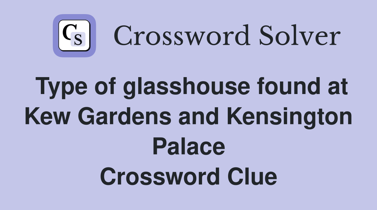 Type of glasshouse found at Kew Gardens and Kensington Palace Crossword Clue