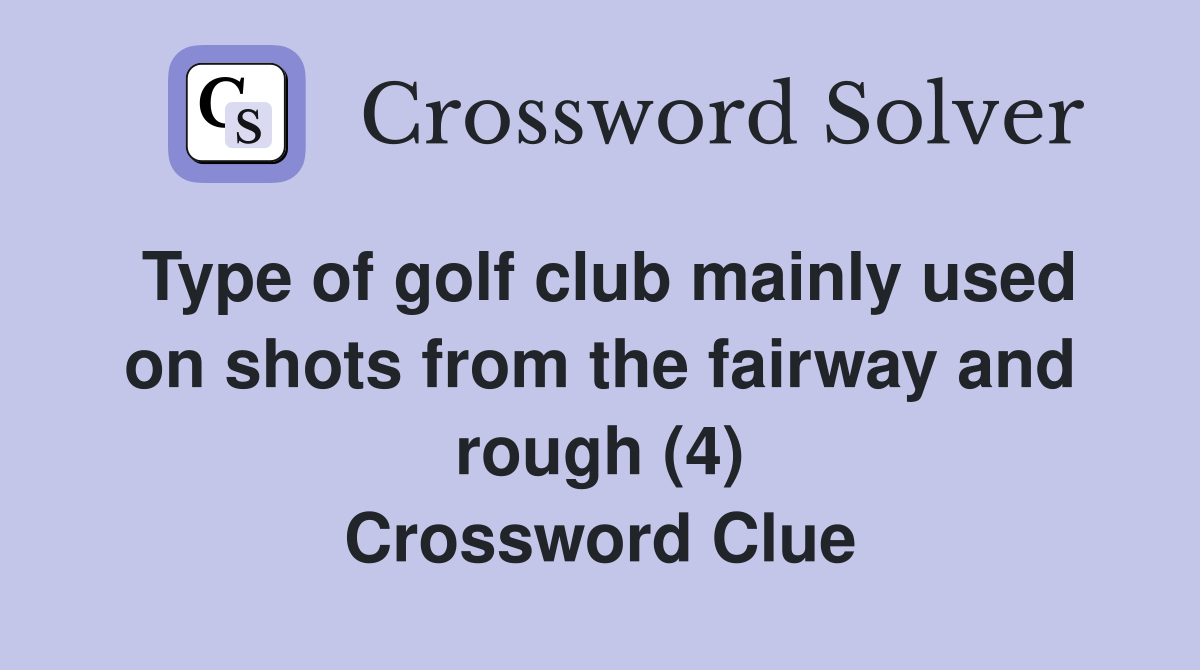 Type of golf club mainly used on shots from the fairway and rough (4) Crossword Clue