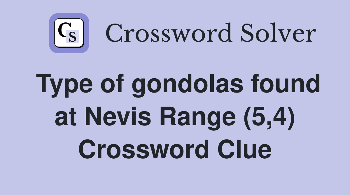 Type of gondolas found at Nevis Range (5,4) Crossword Clue