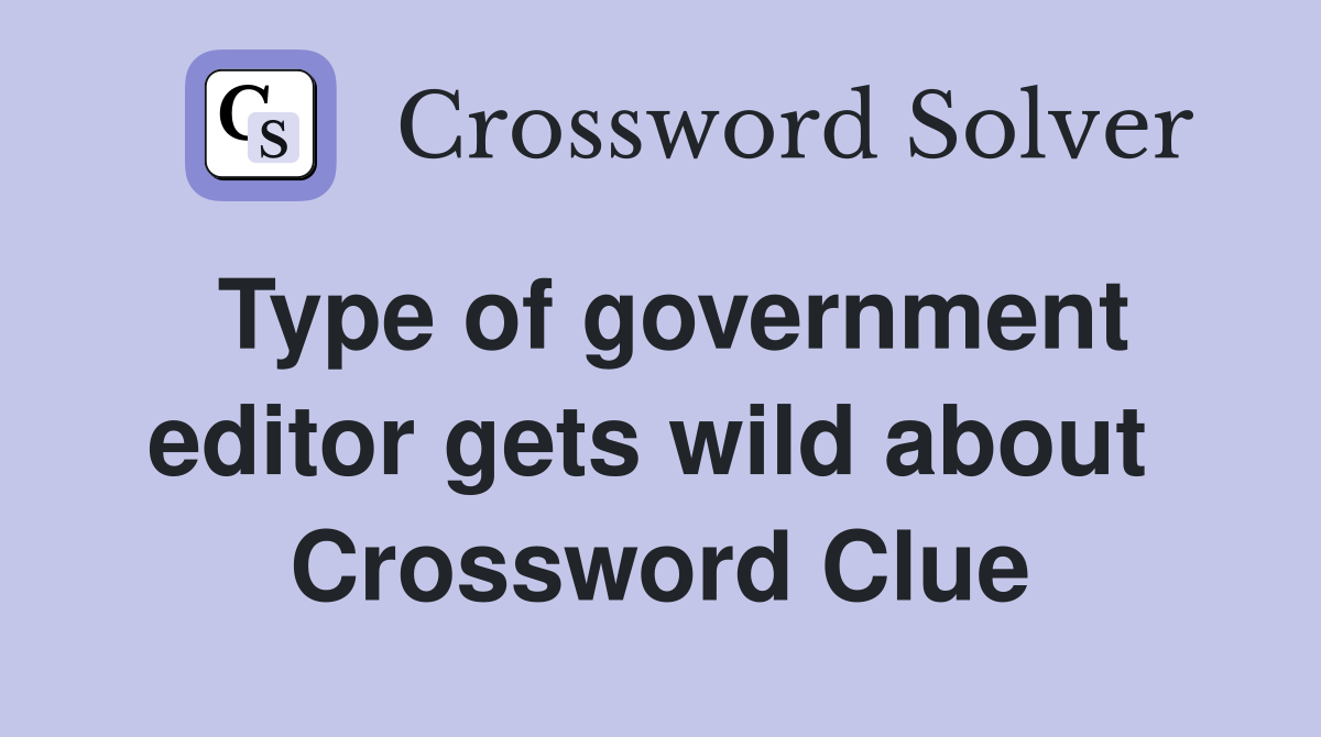 Type of government editor gets wild about  Crossword Clue