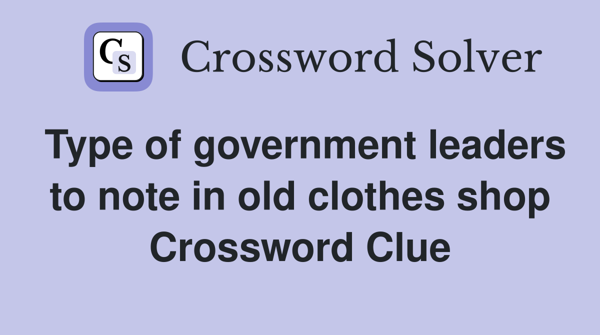 Type of government leaders to note in old clothes shop Crossword Clue
