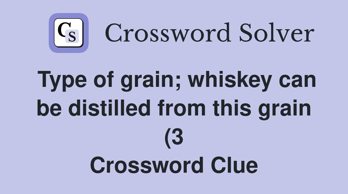 Type of grain whiskey can be distilled from this grain (3) Crossword Type of grain whiskey can be distilled from this grain (3) Crossword