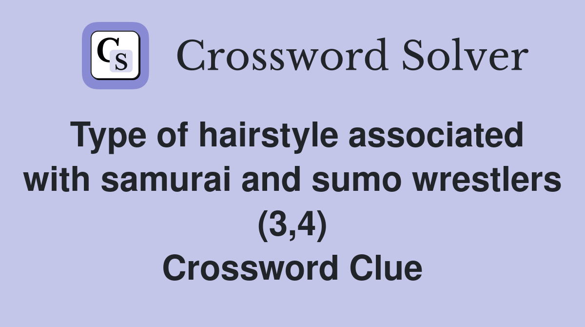 Type of hairstyle associated with samurai and sumo wrestlers (3,4) Crossword Clue