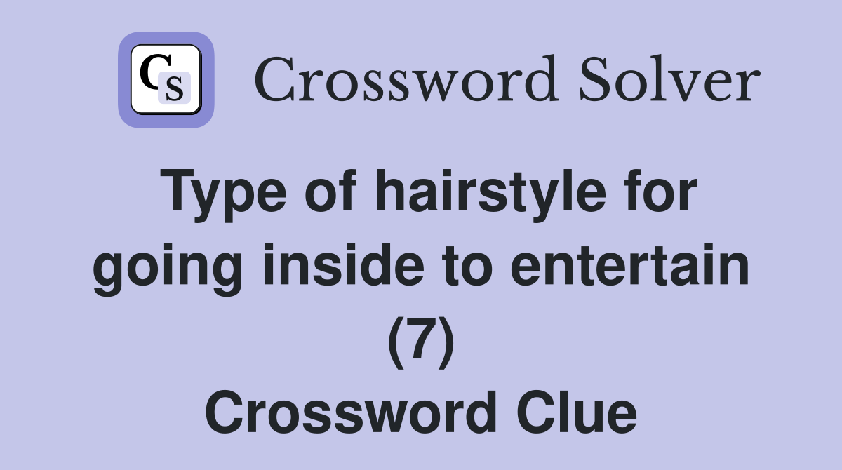 Type of hairstyle for going inside to entertain (7) Crossword Clue