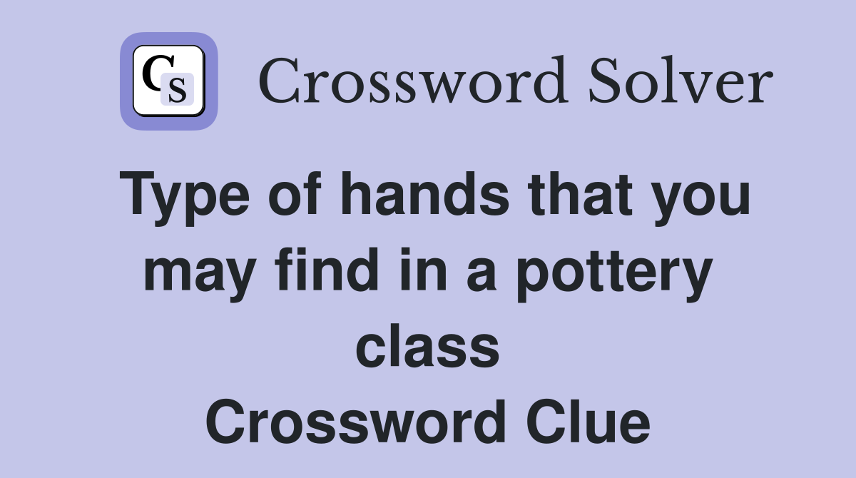 Type of hands that you may find in a pottery class Crossword Clue