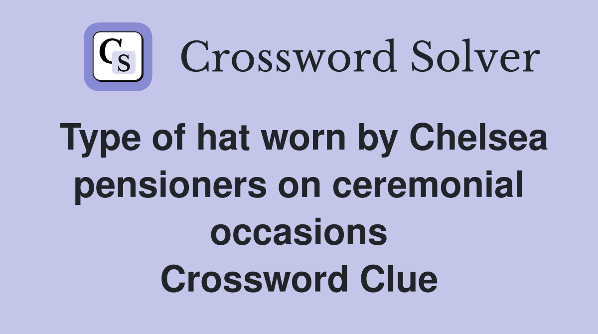 Type of hat worn by Chelsea pensioners on ceremonial occasions Crossword Clue