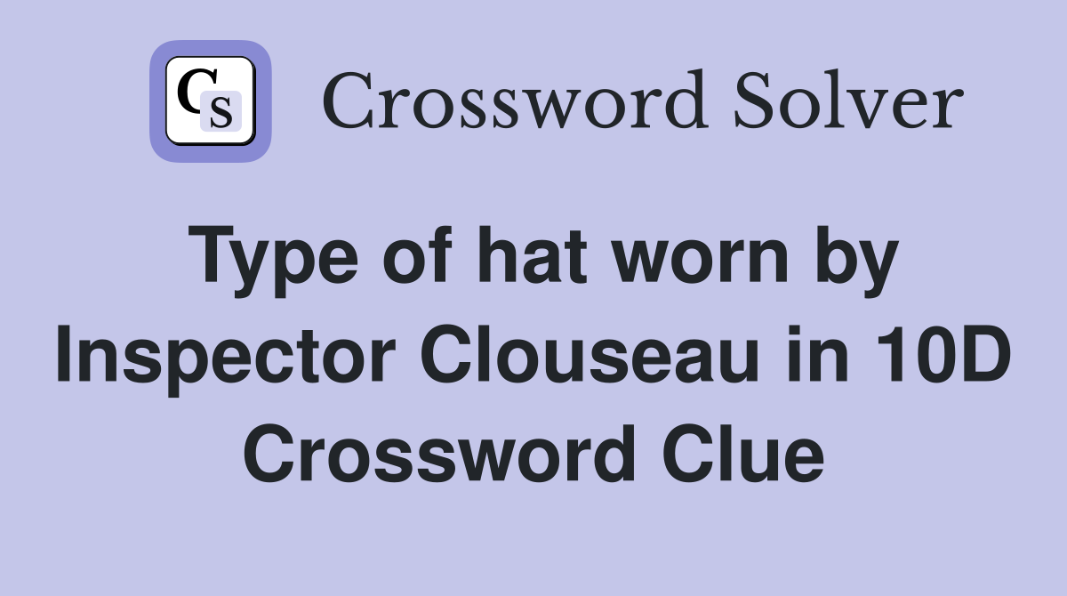 Type of hat worn by Inspector Clouseau in 10D Crossword Clue