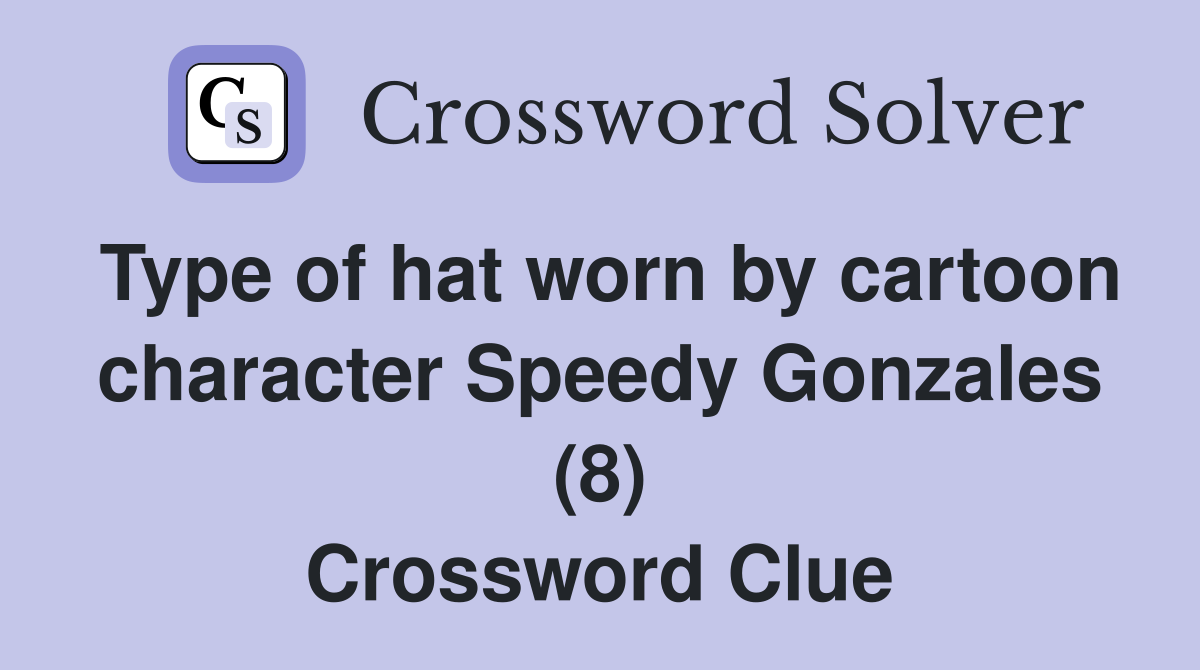 Type of hat worn by cartoon character Speedy Gonzales (8) Crossword Clue