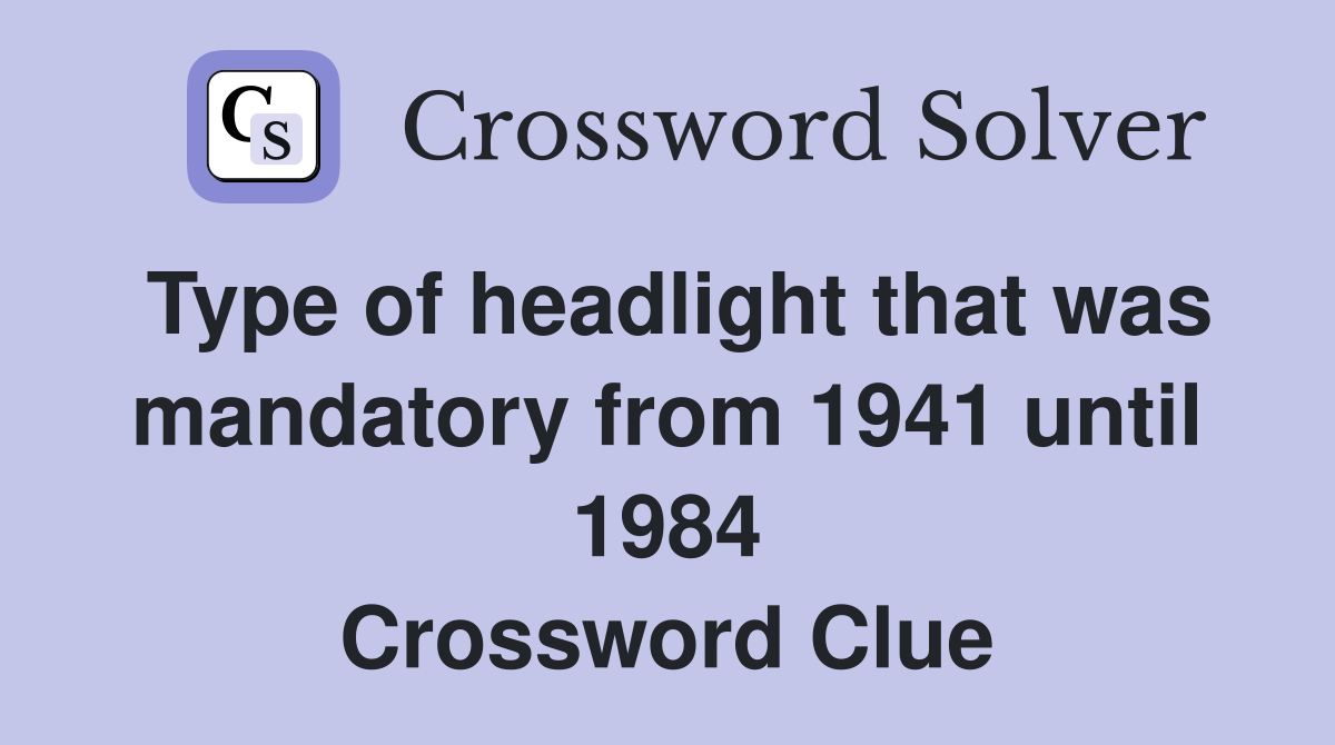 Type of headlight that was mandatory from 1941 until 1984 Crossword Clue