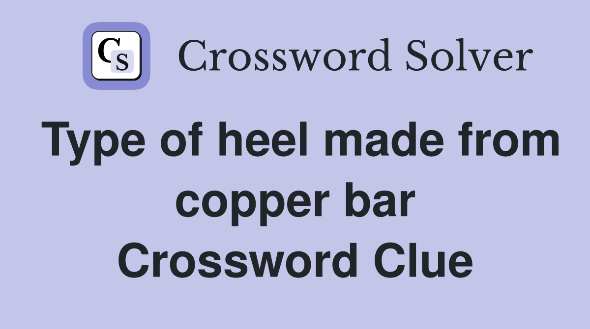 Type of heel made from copper bar Crossword Clue