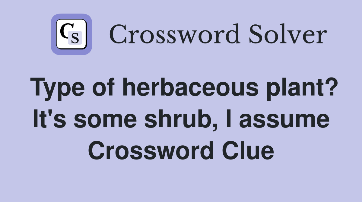 Type of herbaceous plant? It's some shrub, I assume Crossword Clue