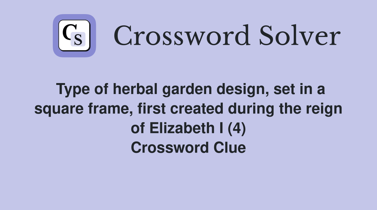 Type of herbal garden design, set in a square frame, first created during the reign of Elizabeth I (4) Crossword Clue