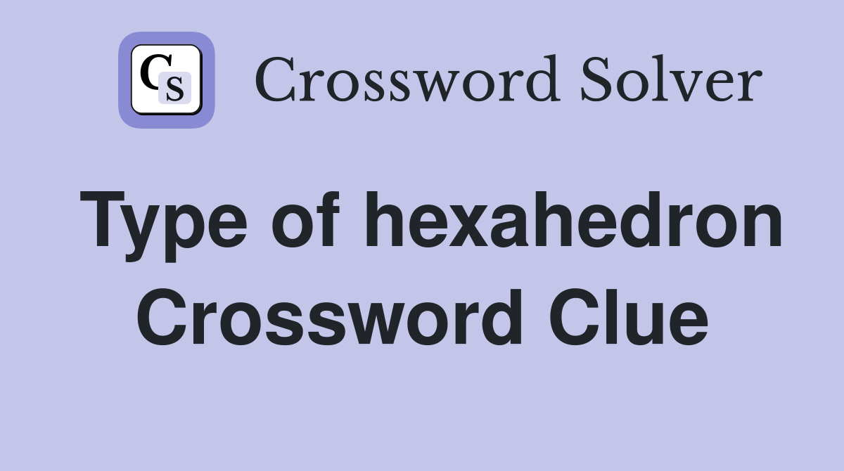 Type of hexahedron Crossword Clue