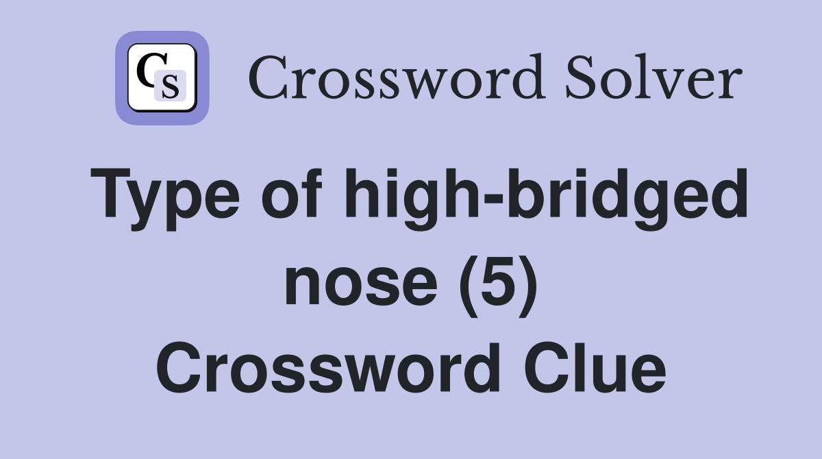 Type of high-bridged nose (5) Crossword Clue