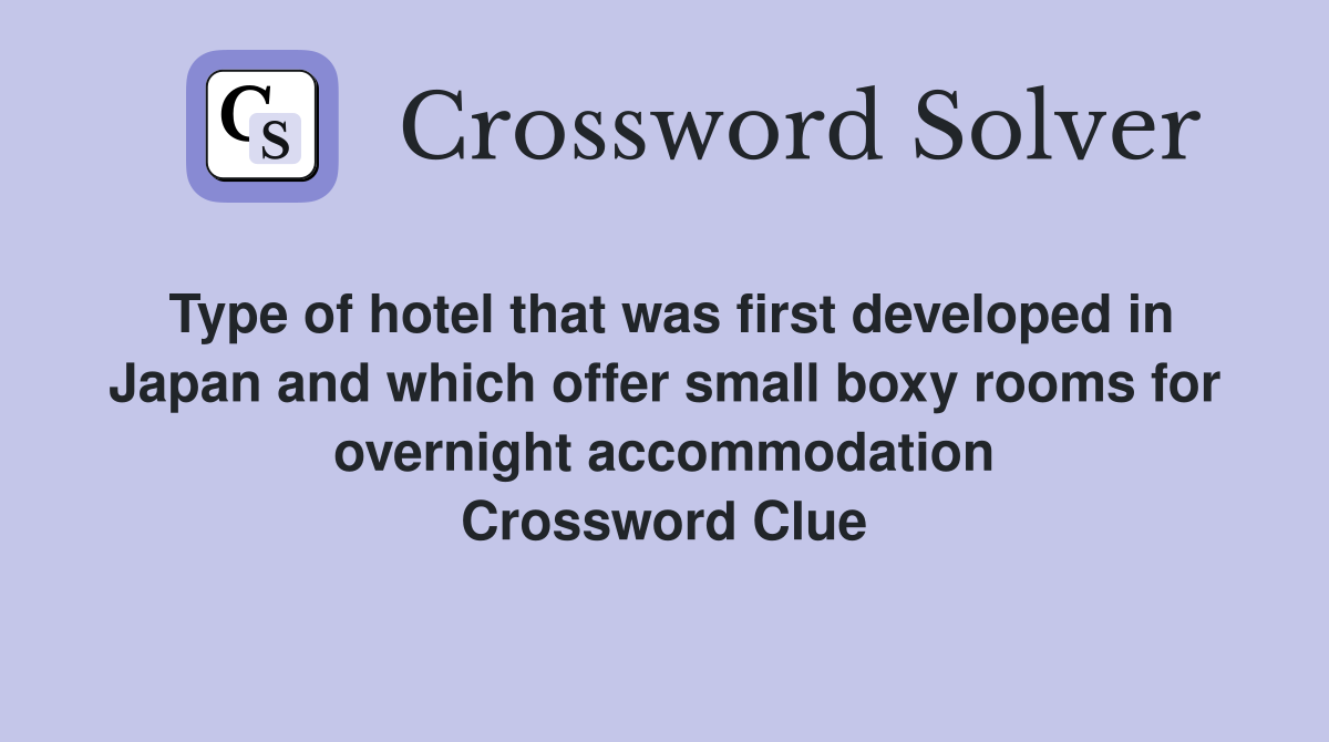 Type of hotel that was first developed in Japan and which offer small boxy rooms for overnight accommodation Crossword Clue