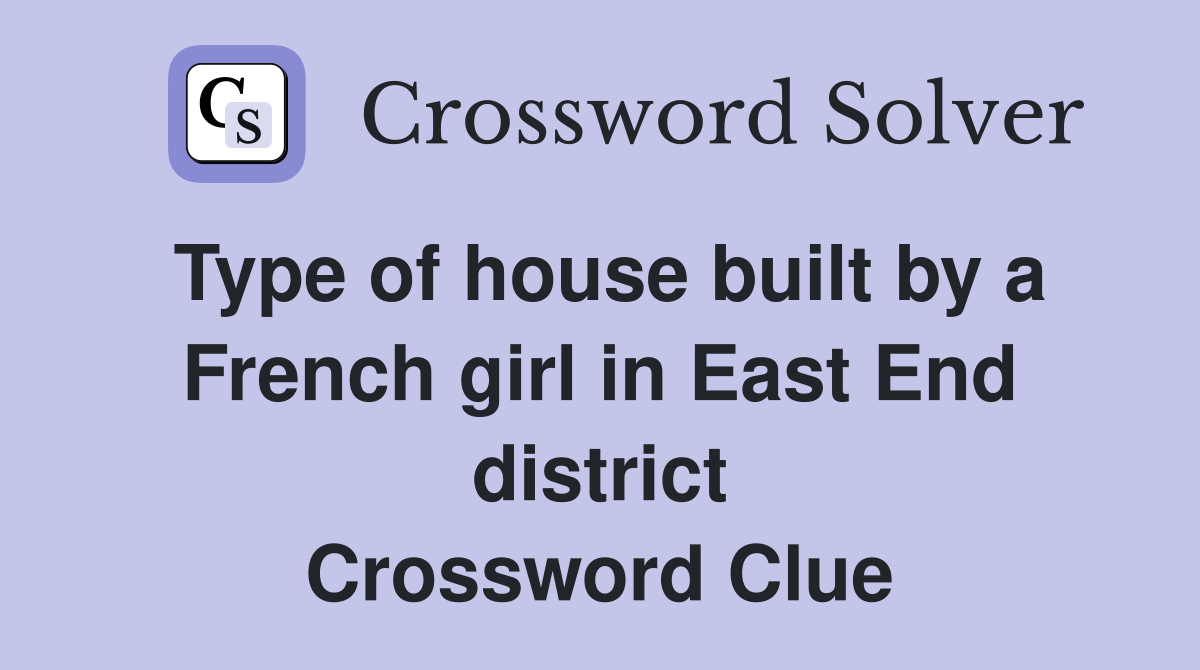 Type of house built by a French girl in East End district Crossword Clue