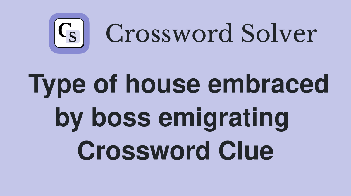 Type of house embraced by boss emigrating  Crossword Clue
