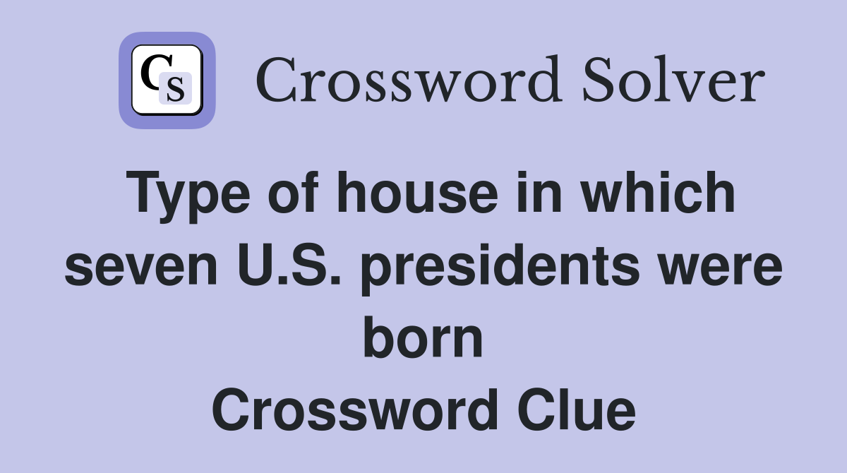 Type of house in which seven U.S. presidents were born Crossword Clue