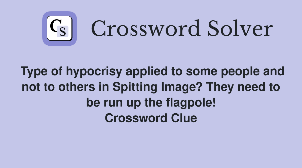 Type of hypocrisy applied to some people and not to others in Spitting Image? They need to be run up the flagpole! Crossword Clue