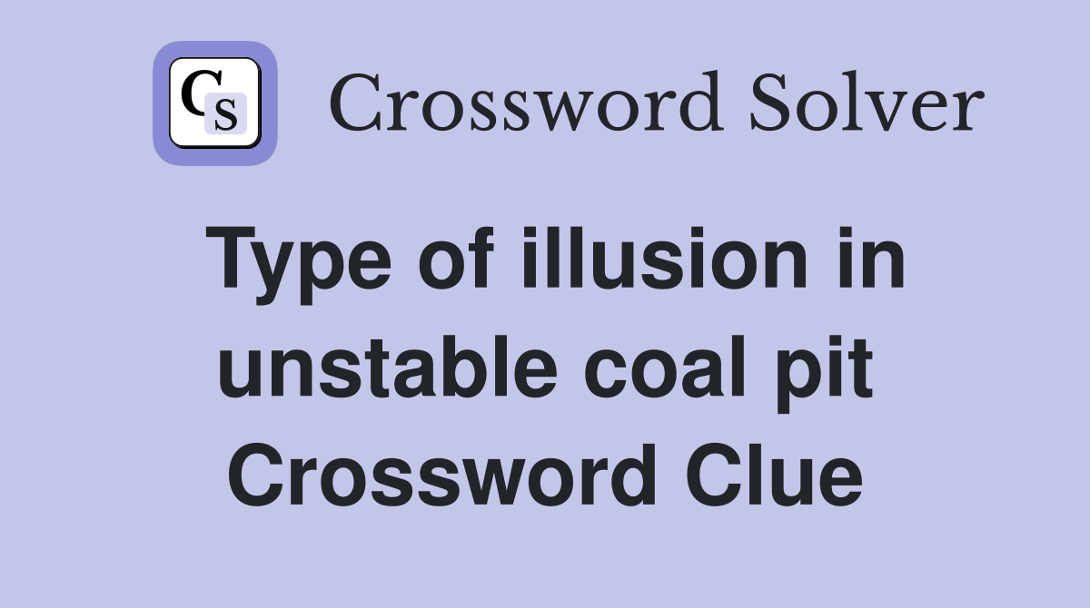 Type of illusion in unstable coal pit Crossword Clue