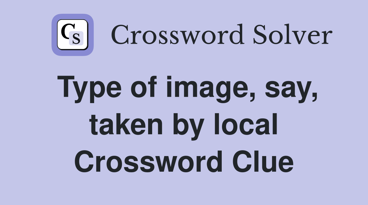 Type of image, say, taken by local Crossword Clue