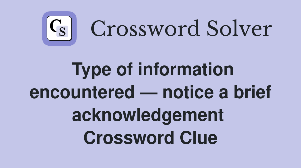 Type of information encountered — notice a brief acknowledgement  Crossword Clue
