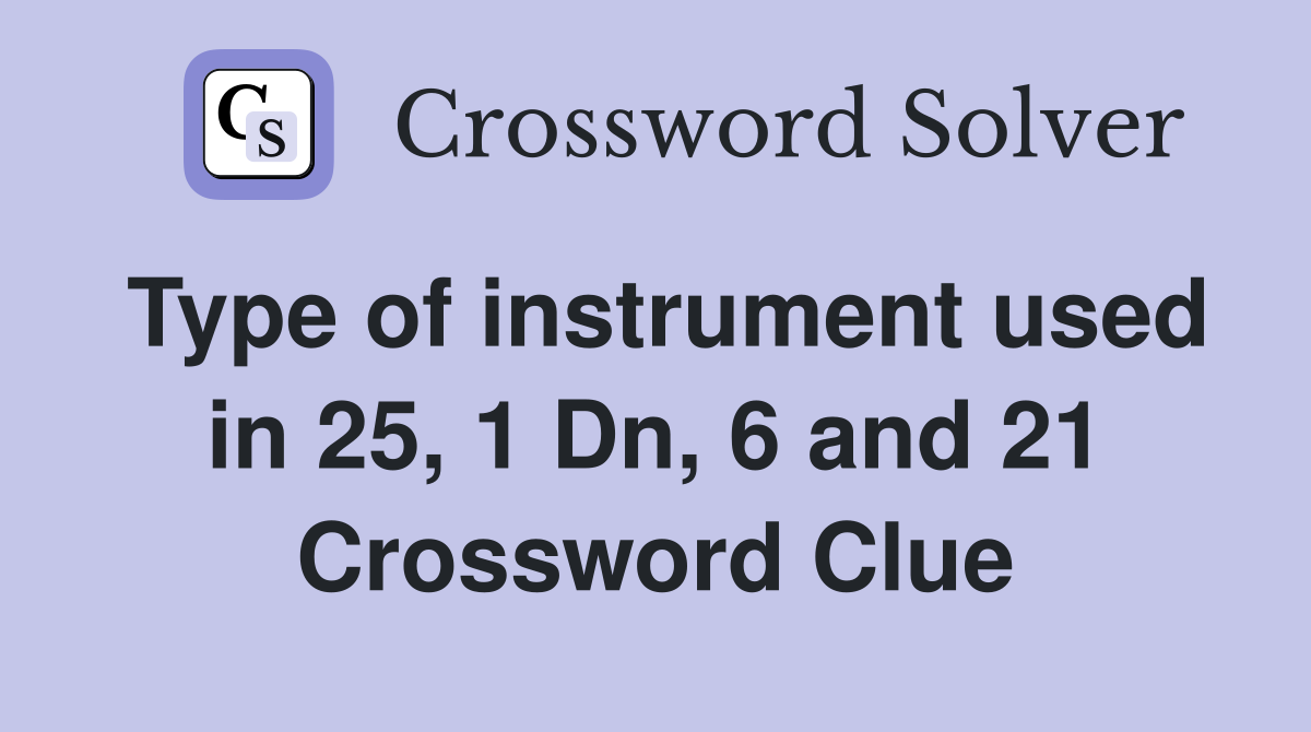 Type of instrument used in 25, 1 Dn, 6 and 21 Crossword Clue