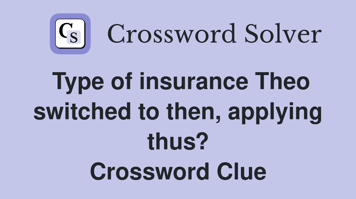 Type of insurance Theo switched to then, applying thus? Crossword Clue