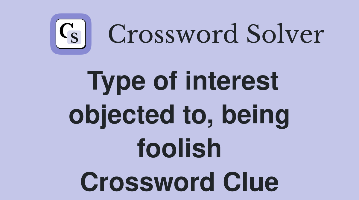 Type of interest objected to, being foolish Crossword Clue