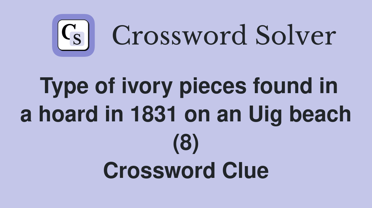 Type of ivory pieces found in a hoard in 1831 on an Uig beach (8) Crossword Clue