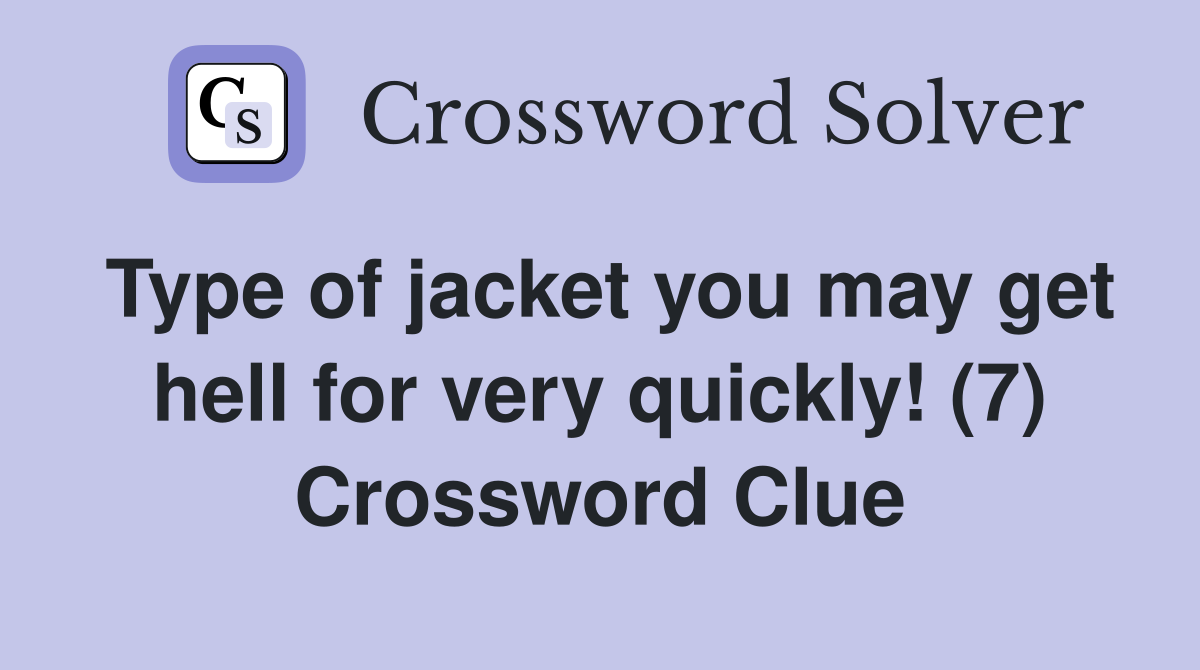 Type of jacket you may get hell for very quickly! (7) Crossword Clue