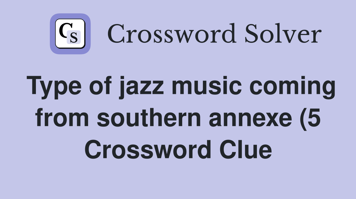 Type of jazz music coming from southern annexe (5) Crossword Clue Type of jazz music coming from southern annexe (5) Crossword Clue