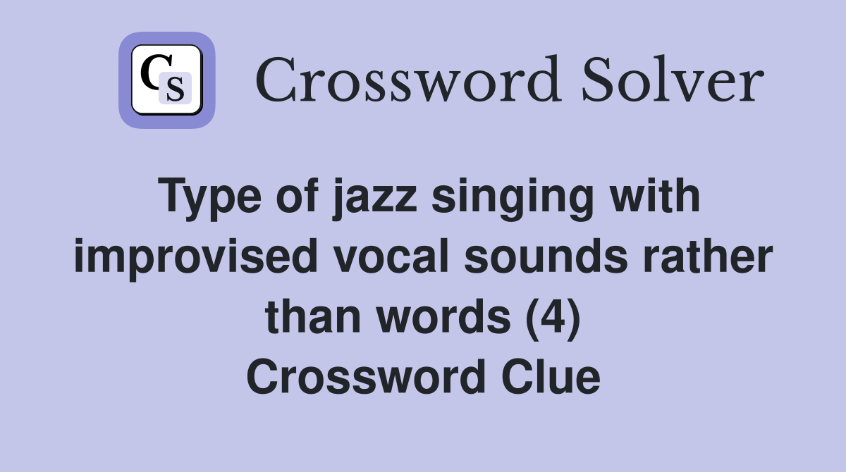Type of jazz singing with improvised vocal sounds rather than words (4) Crossword Clue