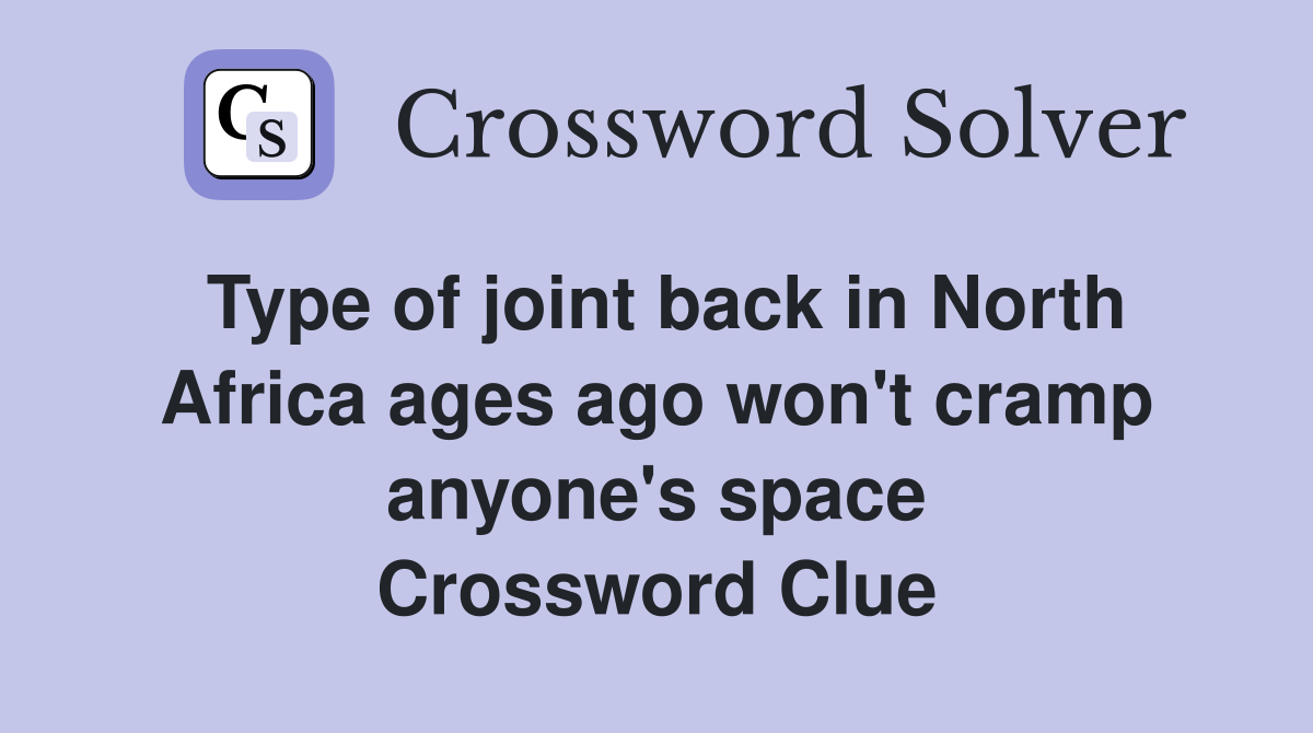 Type of joint back in North Africa ages ago won't cramp anyone's space Crossword Clue