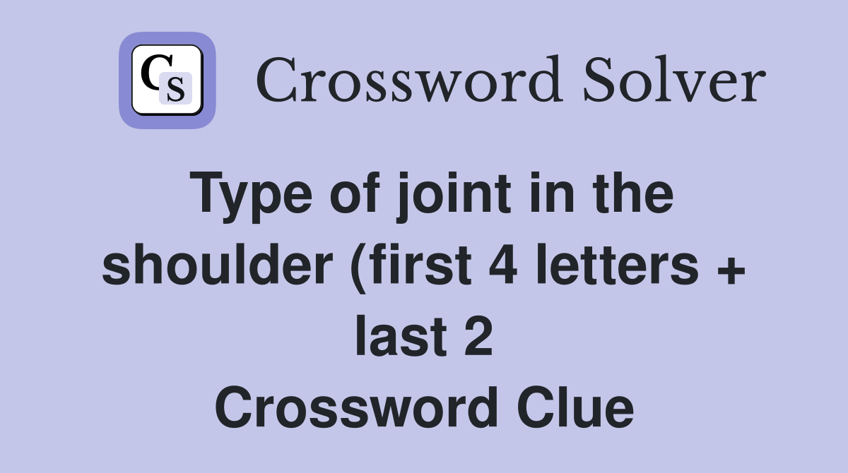 Type of joint in the shoulder (first 4 letters   last 2) Crossword Type of joint in the shoulder (first 4 letters   last 2) Crossword