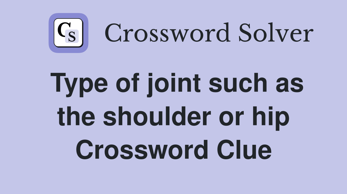 Type of joint such as the shoulder or hip Crossword Clue
