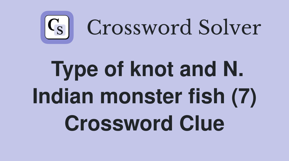 Type of knot and N. Indian monster fish (7) Crossword Clue