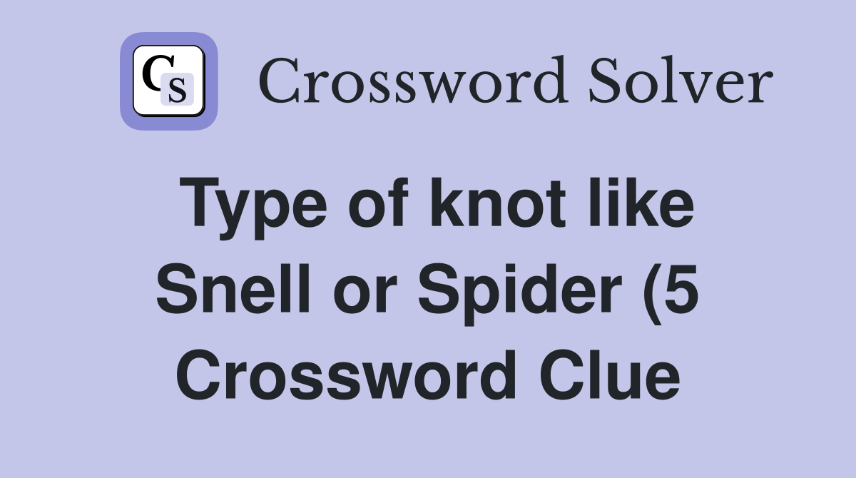 Type of knot like Snell or Spider (5) Crossword Clue Answers Type of knot like Snell or Spider (5) Crossword Clue Answers