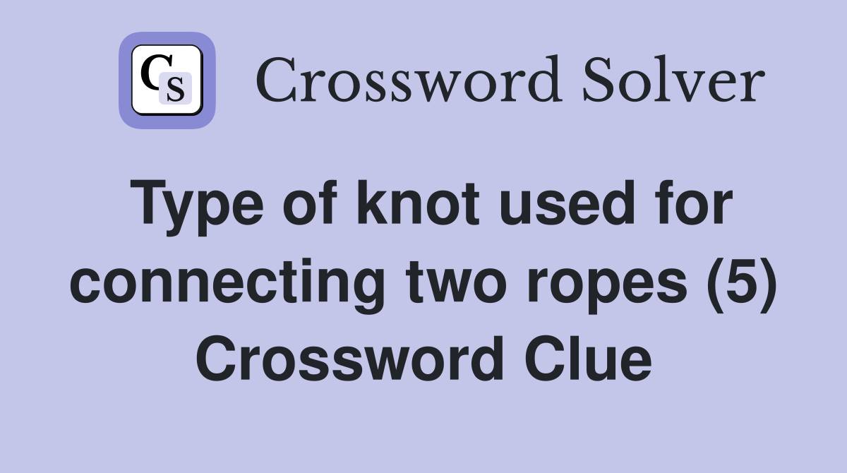 Type of knot used for connecting two ropes (5) Crossword Clue