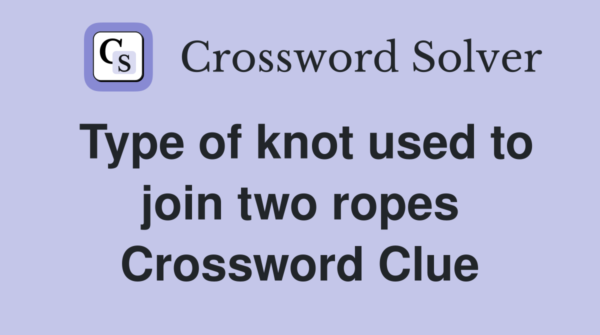Type of knot used to join two ropes Crossword Clue