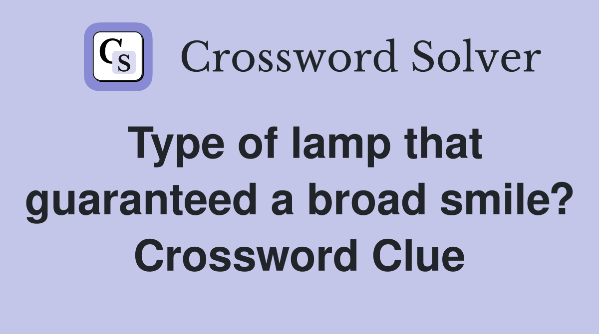 Type of lamp that guaranteed a broad smile? Crossword Clue
