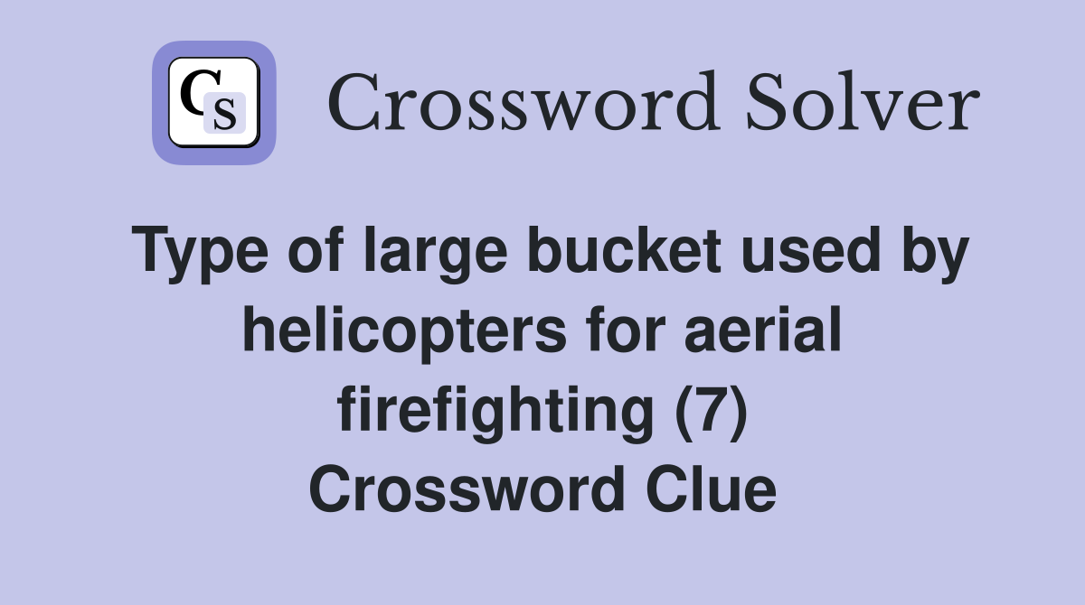 Type of large bucket used by helicopters for aerial firefighting (7) Crossword Clue